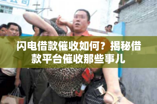 闪电借款催收如何？揭秘借款平台催收那些事儿
