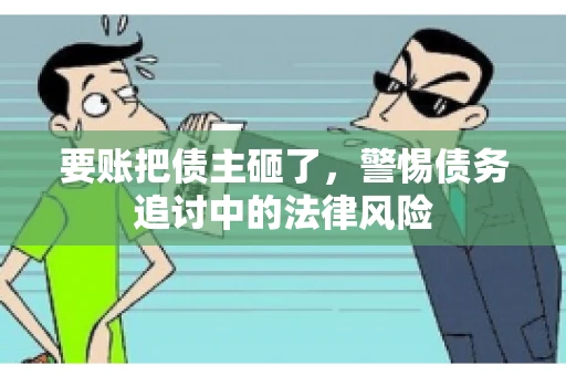 要账把债主砸了，警惕债务追讨中的法律风险
