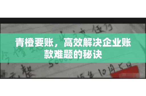 青橙要账，高效解决企业账款难题的秘诀