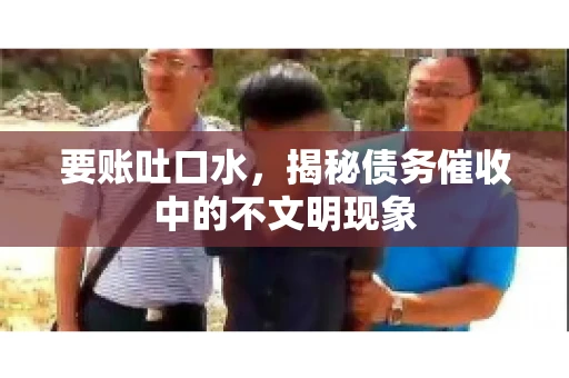 要账吐口水，揭秘债务催收中的不文明现象