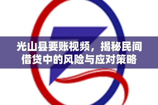 光山县要账视频，揭秘民间借贷中的风险与应对策略