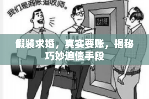 假装求婚，真实要账，揭秘巧妙追债手段