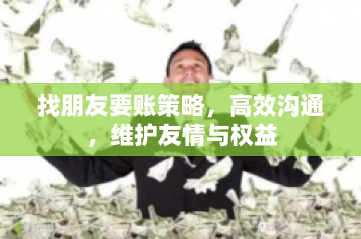 找朋友要账策略，高效沟通，维护友情与权益