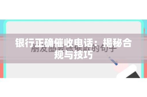 银行正确催收电话：揭秘合规与技巧