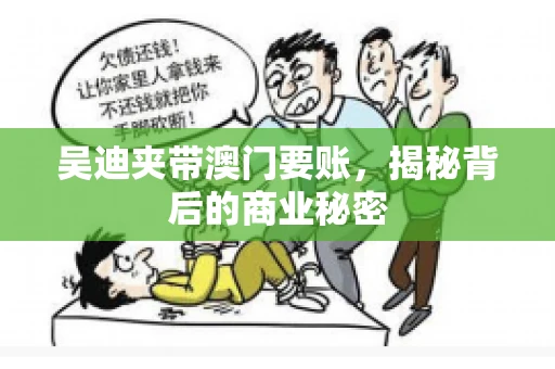 吴迪夹带澳门要账，揭秘背后的商业秘密