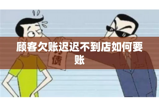 顾客欠账迟迟不到店如何要账