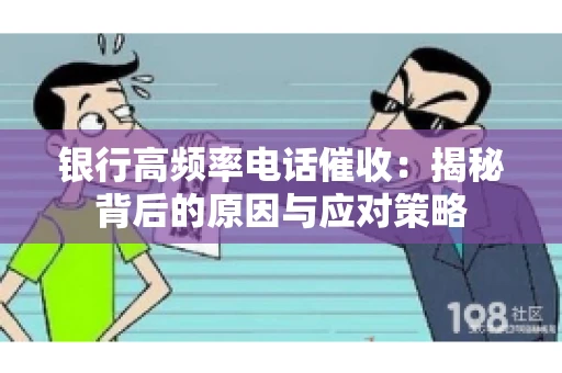银行高频率电话催收：揭秘背后的原因与应对策略