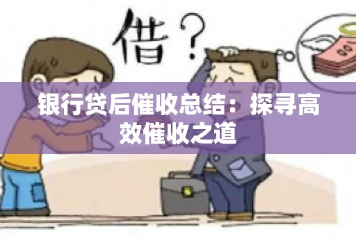 银行贷后催收总结：探寻高效催收之道