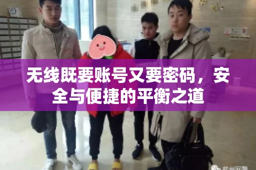 无线既要账号又要密码，安全与便捷的平衡之道