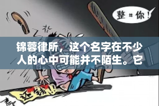锦蓉律所，这个名字在不少人的心中可能并不陌生。它是一家专注于法律服务的机构，但很多人对于锦蓉律所的业务范围，尤其是催收业务的具体情况并不了解。那么，锦蓉律所是哪里催收呢？今天，我们就来聊聊这个话题。