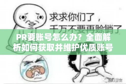 PR要账号怎么办？全面解析如何获取并维护优质账号